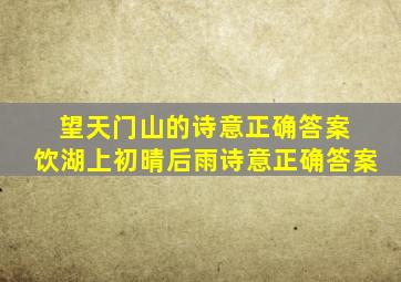 望天门山的诗意正确答案 饮湖上初晴后雨诗意正确答案